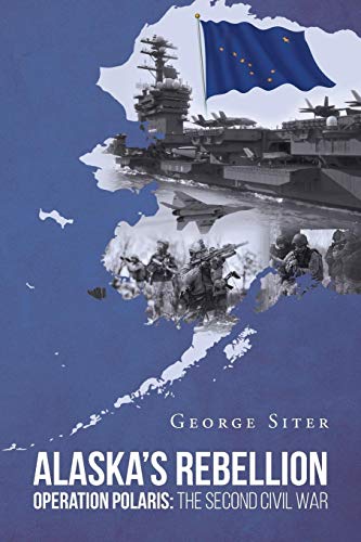 Alaska's Rebellion Operation Polaris The Second Civil War [Paperback]