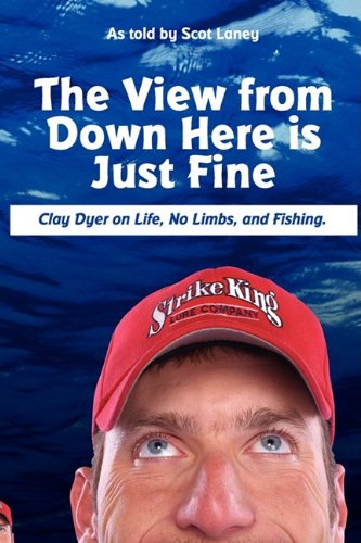 The View From Down Here Is Just Fine Clay Dyer On Life, No Limbs, And Fishing [Paperback]