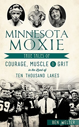 Minnesota Moxie  True Tales of Courage, Muscle and Grit in the Land of Ten Thou [Hardcover]