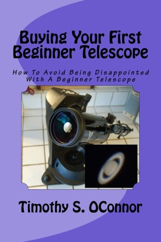 Buying Your First Beginner Telescope How To Avoid Being Disappointed With A Beg [Paperback]