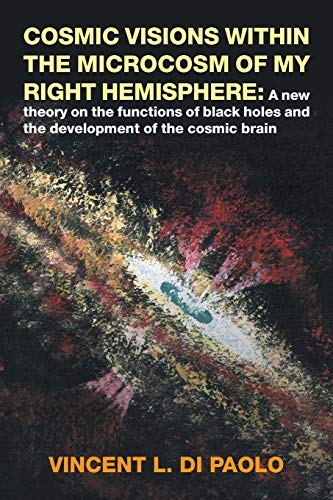 Cosmic Visions Within the Microcosm of My Right Hemisphere  A New Theory on th [Paperback]
