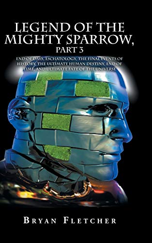 Legend Of The Mighty Sparrow, Part 3 End Of Days, Eschatology, The Final Events [Hardcover]