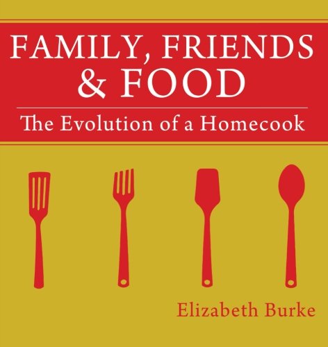 Family, Friends and Food  The Evolution of a Homecook [Paperback]