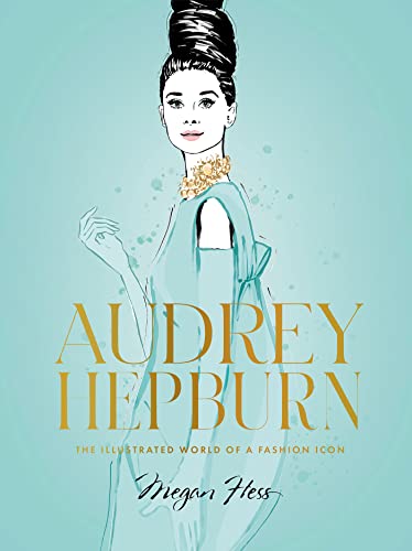 Audrey Hepburn The Illustrated World of a Fashion Icon [Hardcover]