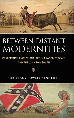 Between Distant Modernities Performing Exceptionality In Francoist Spain And Th [Hardcover]