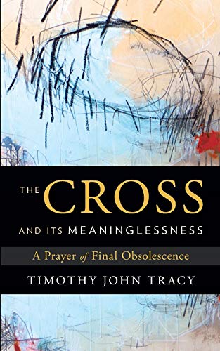 The Cross And Its Meaninglessness A Prayer Of Final Obsolescence [Paperback]
