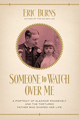 Someone to Watch Over Me A Portrait of Eleanor Roosevelt and the Tortured Fathe [Hardcover]
