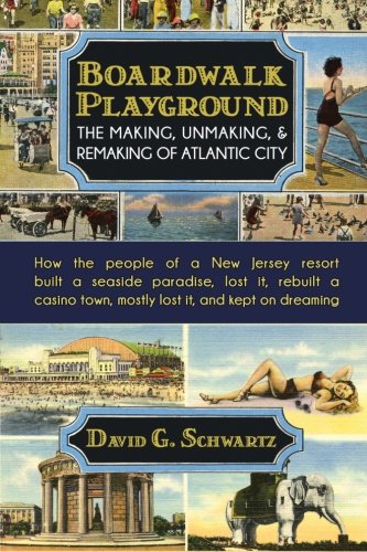 Boardwalk Playground The Making, Unmaking, & Remaking Of Atlantic City How The [Paperback]