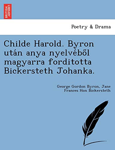 Childe Harold. Byron Uta'n Anya Nyelve'bol Magyarra Forditotta Bickersteth Joha [Paperback]