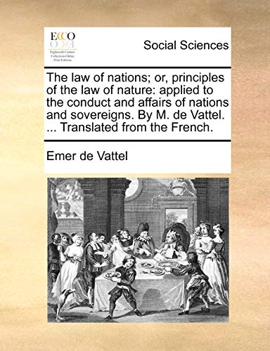 The Law Of Nations Or, Principles Of The Law Of Nature Applied To The Conduct  [Paperback]