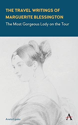 The Travel Writings of Marguerite Blessington The Most Gorgeous Lady on the Tou [Hardcover]