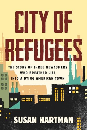 City of Refugees The Story of Three Newcomers Who Breathed Life into a Dying Am [Hardcover]