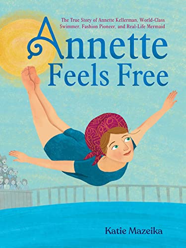 Annette Feels Free The True Story of Annette Kellerman, World-Class Swimmer, Fa [Hardcover]