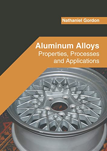 Aluminum Alloys Properties, Processes And Applications