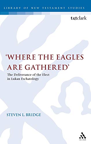Where the Eagles are Gathered The Deliverance of the Elect in Lukan Eschatology [Hardcover]