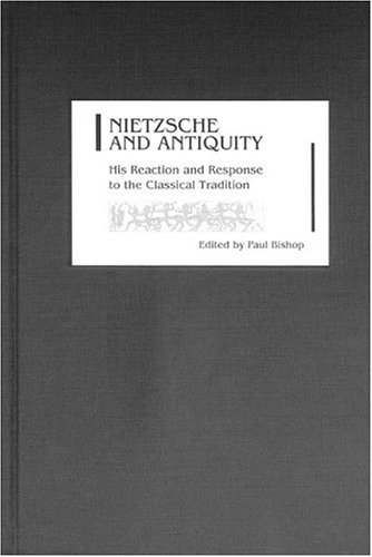 Nietzsche and Antiquity  His Reaction and Response to the Classical Tradition [Hardcover]