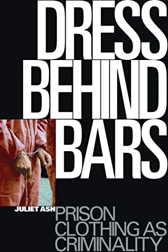 Dress Behind Bars Prison Clothing as Criminality [Paperback]