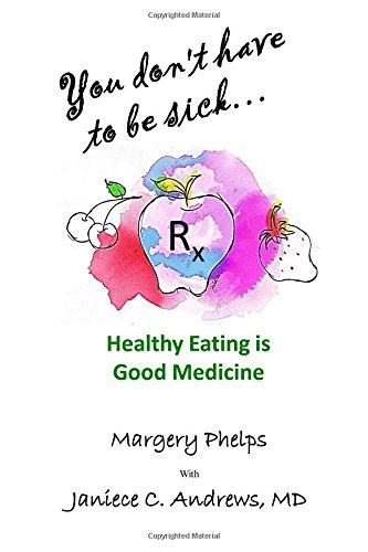 You Don't Have To Be Sick Healthy Eating Is Good Medicine [Paperback]
