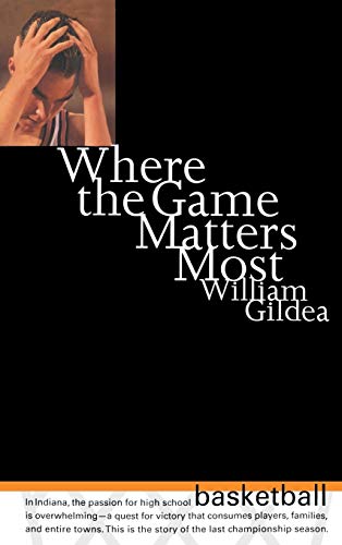 Where the Game Matters Most A Last Championship Season in Indiana High School B [Hardcover]