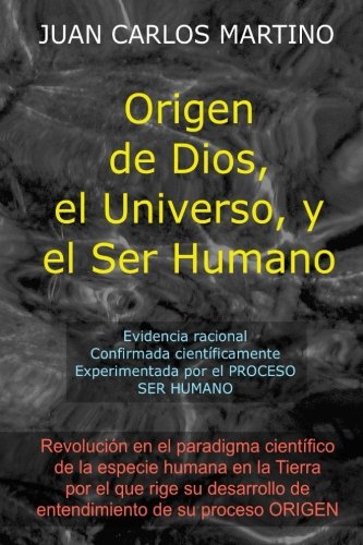 Origen De Dios, El Universo Y El Ser Humano Evidencia Racional, Confirmada Cien [Paperback]