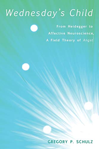 Wednesday's Child  From Heidegger to Affective Neuroscience, a Field Theory of  [Paperback]