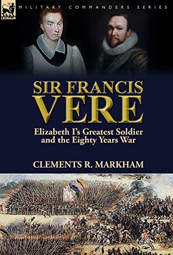 Sir Francis Vere Elizabeth I's Greatest Soldier And The Eighty Years War [Hardcover]