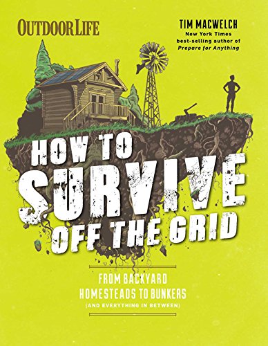 How to Survive Off the Grid From Backyard Homesteads to Bunkers (and Everything [Paperback]