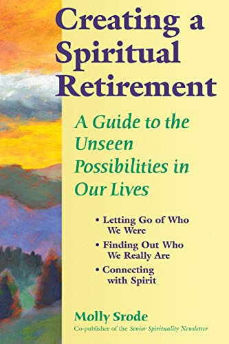 Creating a Spiritual Retirement A Guide to the Unseen Possibilities in Our Live [Paperback]