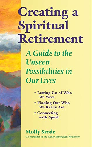 Creating a Spiritual Retirement A Guide to the Unseen Possibilities in Our Live [Hardcover]