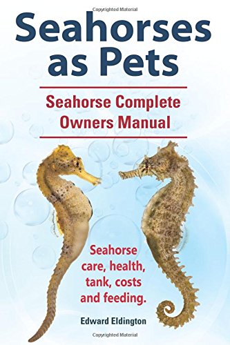 Seahorses As Pets.  Seahorse Complete Owners Manual. Seahorse Care, Health, Tank [Paperback]