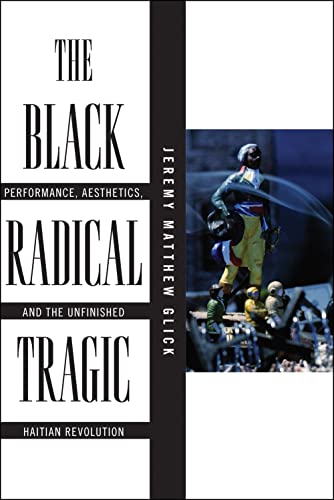 The Black Radical Tragic Performance, Aesthetics, and the Unfinished Haitian Re [Hardcover]