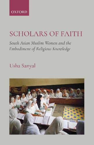 Scholars of Faith: South Asian Muslim Women and the Embodiment of Religious Know [Hardcover]