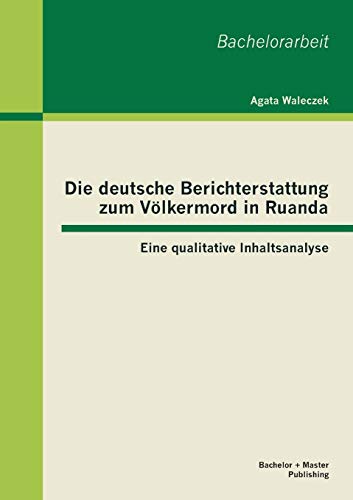 Die Deutsche Berichterstattung Zum Volkermord In Ruanda Eine Qualitative Inhalt [Paperback]