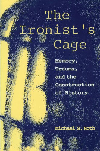 The Ironist&39s Cage Memory, Trauma, and the Construction of History [Paperback]