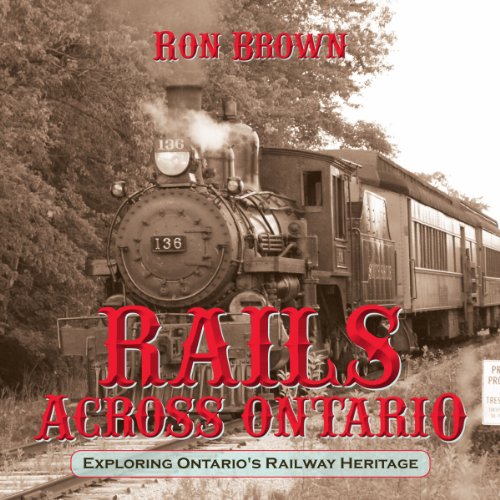 Rails Across Ontario Exploring Ontario's Railway Heritage [Paperback]
