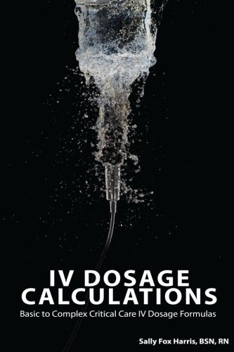 IV Dosage Calculations  Basic to Complex Critical Care IV Dosage Formulas [Paperback]