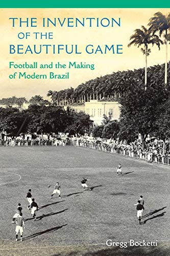 Invention of the Beautiful Game  Football and the Making of Modern Brazil [Paperback]