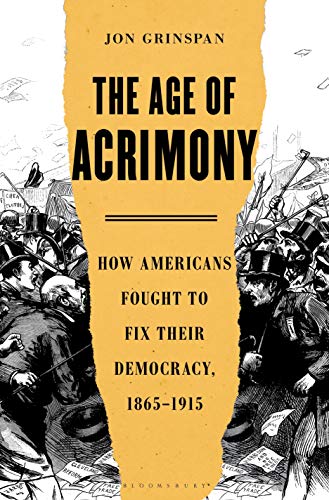 The Age of Acrimony How Americans Fought to Fix Their Democracy, 1865-1915 [Hardcover]