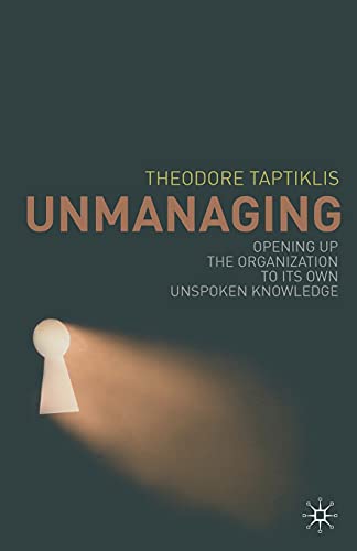 Unmanaging Opening up the Organization to its Own Unspoken Knowledge [Paperback]