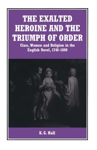 The Exalted Heroine and the Triumph of Order Class, Women and Religion in the E [Paperback]