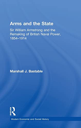 Arms and the State Sir William Armstrong and the Remaking of British Naval Powe [Hardcover]
