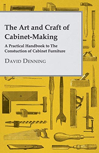 Art and Craft of Cabinet-Making - a Practical Handbook to the Constuction of Cab [Paperback]
