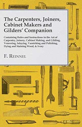 Carpenters, Joiners, Cabinet Makers And Gilders' Companion - Containing Rules An
