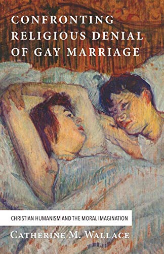 Confronting Religious Denial Of Gay Marriage Christian Humanism And The Moral I [Paperback]