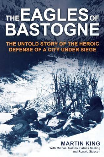 The Eagles of Bastogne The Untold Story of the Heroic Defense of a City Under S [Hardcover]