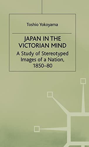 Japan in the Victorian Mind A Study of Stereotyped Images of a Nation, 1850-80 [Hardcover]