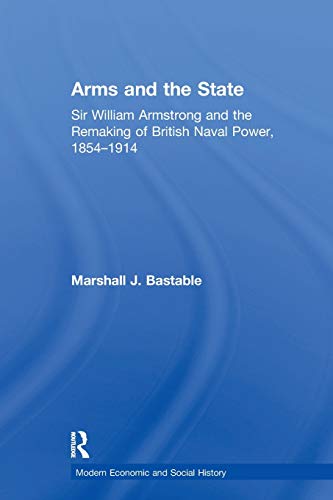 Arms and the State Sir William Armstrong and the Remaking of British Naval Powe [Paperback]