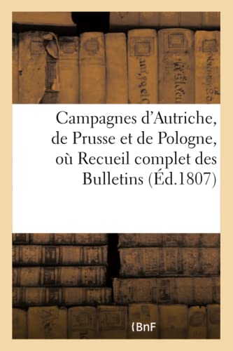 Campagnes d'Autriche, de Prusse et de Pologne, Ou Recueil Complet des Bulletins  [Paperback]