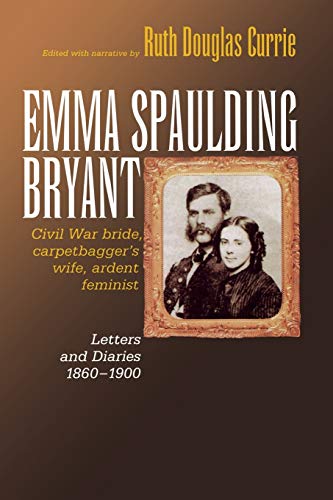 Emma Spaulding Bryant Civil War Bride, Carpetbagger's Wife, Ardent Feminist Le [Paperback]