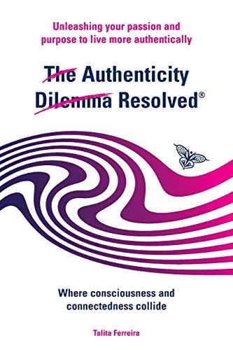 Authenticity Dilemma Resolved  Unleashing Your Passion and Purpose to Live More [Paperback]